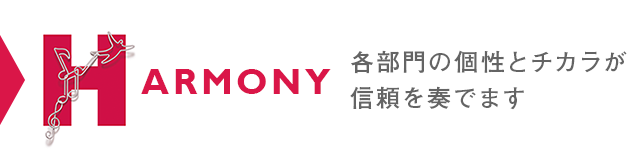 HARMONY 各部門の個性とチカラが信頼を奏でます
